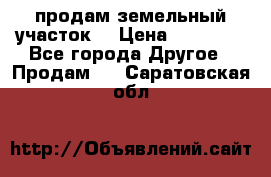 продам земельный участок  › Цена ­ 60 000 - Все города Другое » Продам   . Саратовская обл.